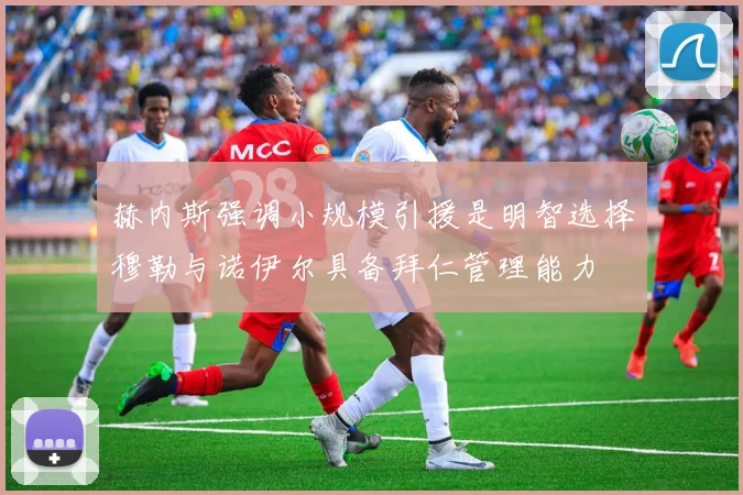 赫内斯强调小规模引援是明智选择穆勒与诺伊尔具备拜仁管理能力