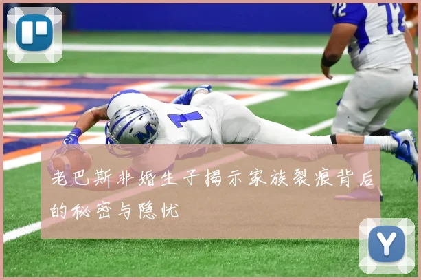 老巴斯非婚生子揭示家族裂痕背后的秘密与隐忧
