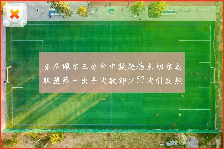 克尼佩尔三分命中数超越米切尔成联盟第一出手次数却少57次引发热议