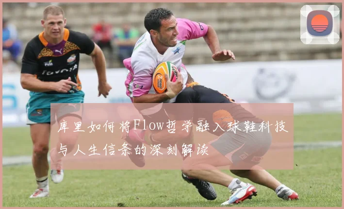库里如何将Flow哲学融入球鞋科技与人生信条的深刻解读