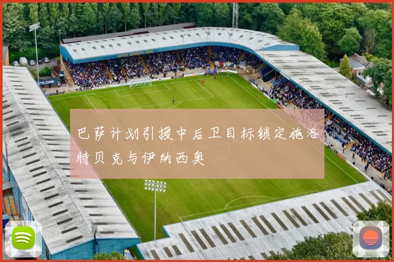 巴萨计划引援中后卫目标锁定施洛特贝克与伊纳西奥