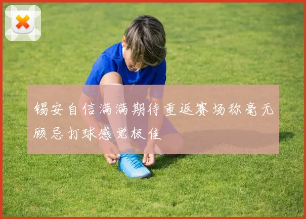 锡安自信满满期待重返赛场称毫无顾忌打球感觉极佳
