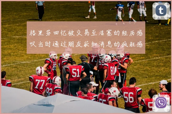 格里芬回忆被交易至活塞的经历感叹当时通过朋友获知消息的疯狂感受