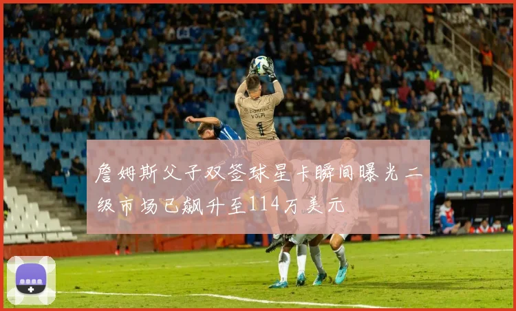 詹姆斯父子双签球星卡瞬间曝光二级市场已飙升至114万美元