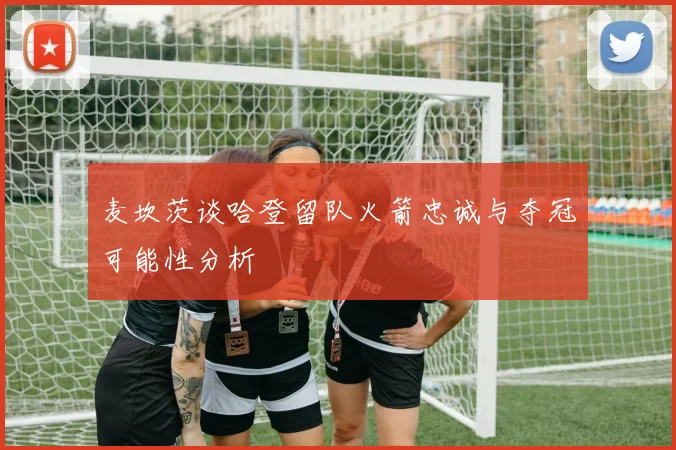 麦坎茨谈哈登留队火箭忠诚与夺冠可能性分析