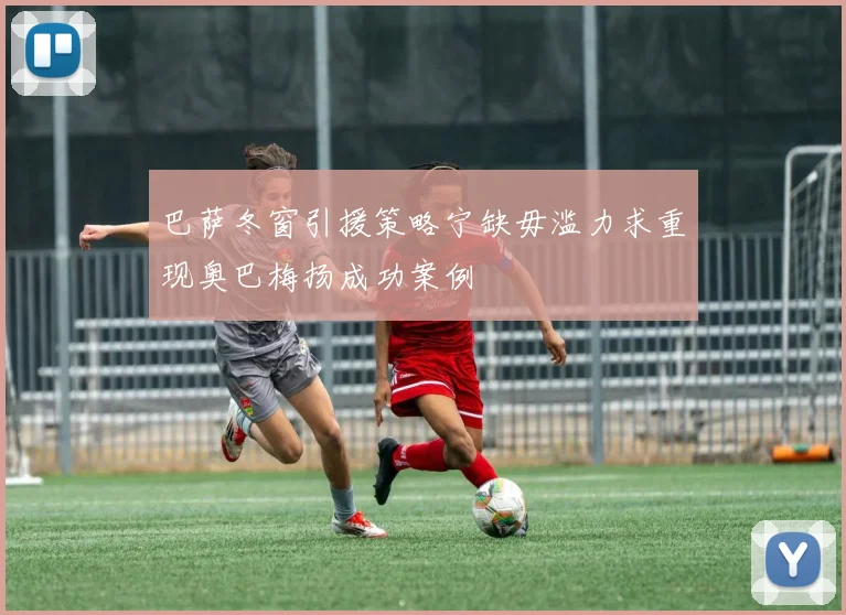 巴萨冬窗引援策略宁缺毋滥力求重现奥巴梅扬成功案例