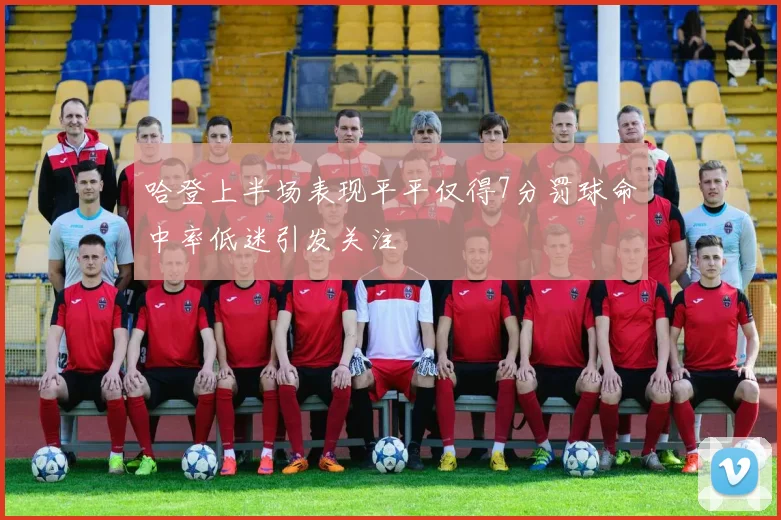 哈登上半场表现平平仅得7分罚球命中率低迷引发关注