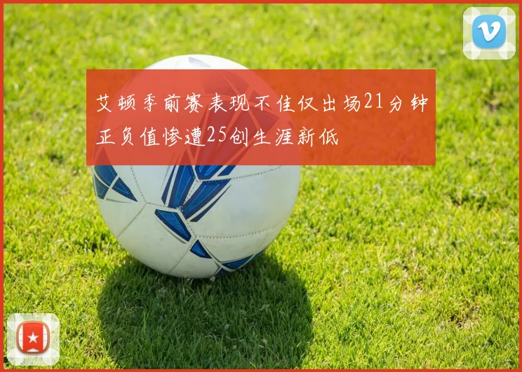 艾顿季前赛表现不佳仅出场21分钟正负值惨遭25创生涯新低