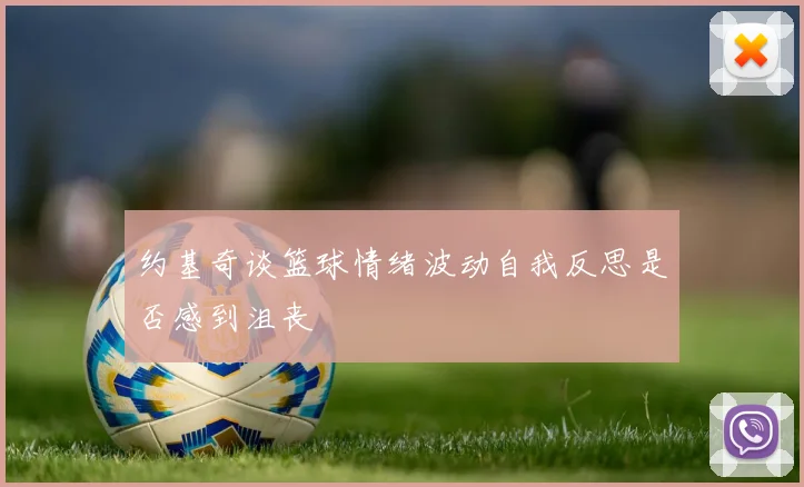 约基奇谈篮球情绪波动自我反思是否感到沮丧