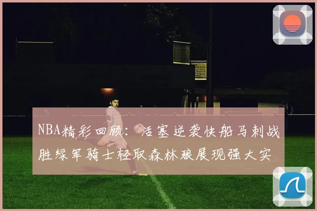 NBA精彩回顾：活塞逆袭快船马刺战胜绿军骑士轻取森林狼展现强大实力