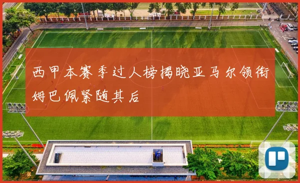 西甲本赛季过人榜揭晓亚马尔领衔姆巴佩紧随其后