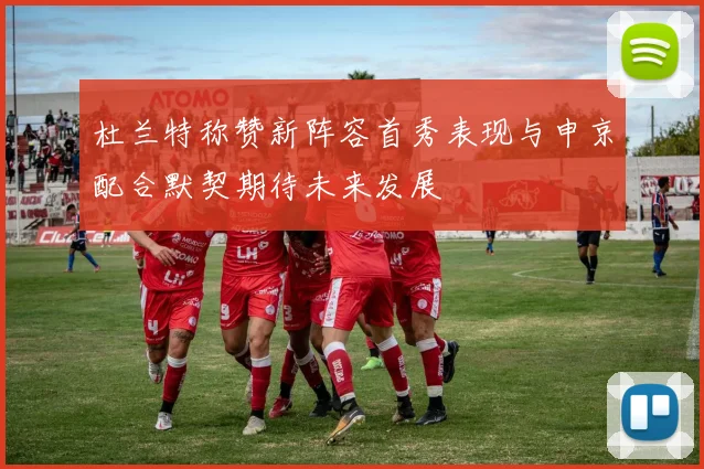 杜兰特称赞新阵容首秀表现与申京配合默契期待未来发展