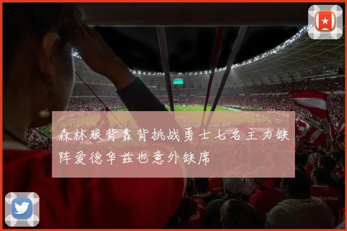 森林狼背靠背挑战勇士七名主力缺阵爱德华兹也意外缺席