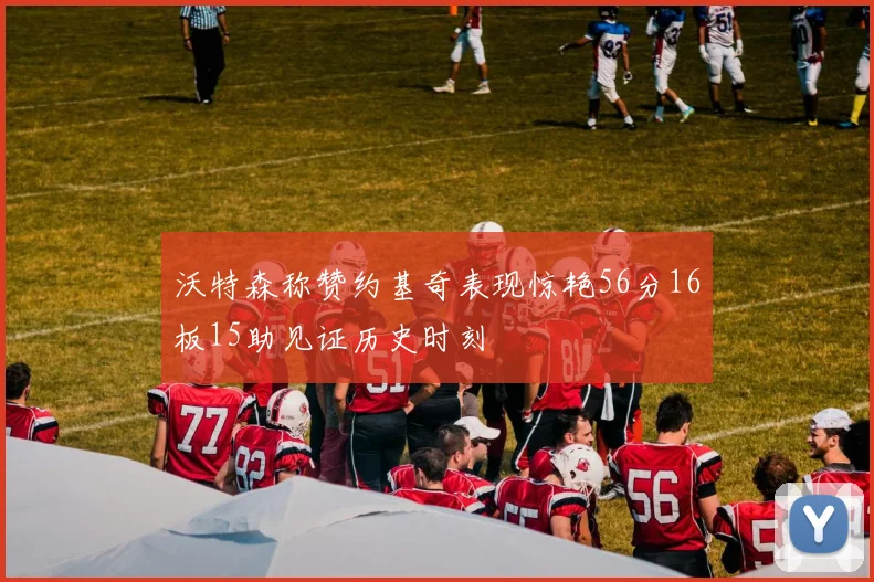 沃特森称赞约基奇表现惊艳56分16板15助见证历史时刻