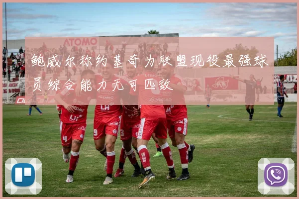 鲍威尔称约基奇为联盟现役最强球员综合能力无可匹敌