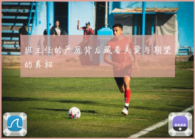 班主任的严厉背后藏着关爱与期望的真相