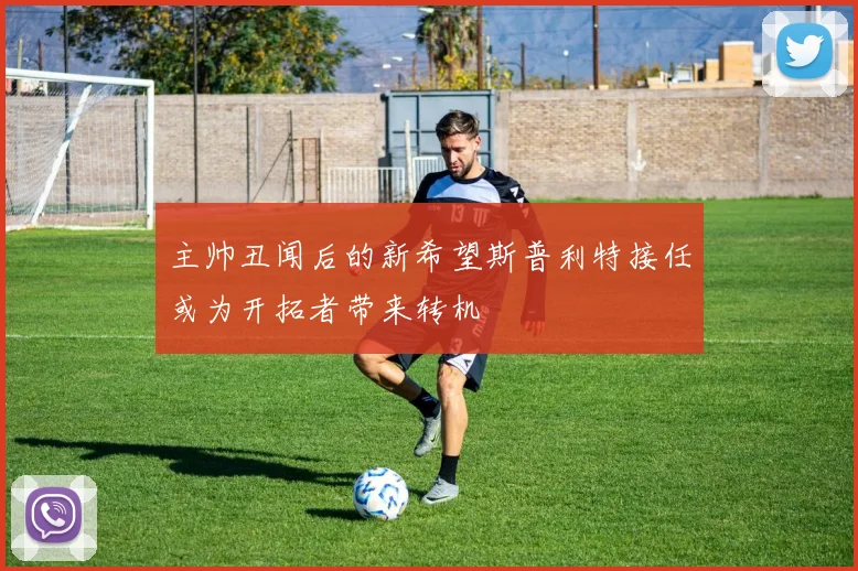 主帅丑闻后的新希望斯普利特接任或为开拓者带来转机