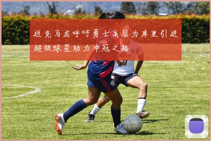 迈克马龙呼吁勇士高层为库里引进超级球星助力冲冠之路