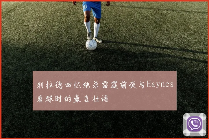 利拉德回忆绝杀雷霆前夜与Haynes看球时的豪言壮语