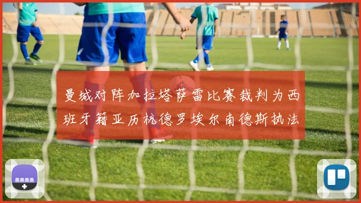 曼城对阵加拉塔萨雷比赛裁判为西班牙籍亚历杭德罗埃尔南德斯执法解析